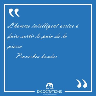 L'homme intelligent arrive � faire sortir le pain de la [...] - Proverbes kurdes...