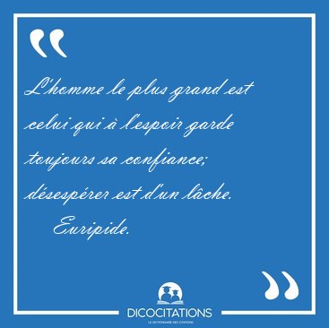 L'homme le plus grand est celui qui � l'espoir garde toujours sa [...] - Euripide...