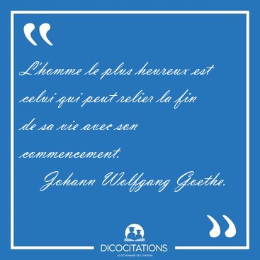L'homme le plus heureux est celui qui peut relier la fin de sa [...] - Johann Wolfgang Goethe...