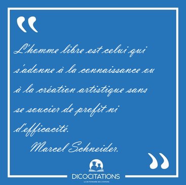 L'homme libre est celui qui s'adonne � la connaissance ou � la [...] - Marcel Schneider...