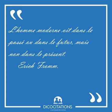 L'homme moderne vit dans le pass ou dans le futur, mais non [...] - Erich Fromm...