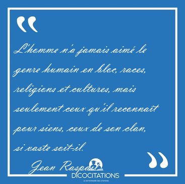 L'homme n'a jamais aim� le genre humain en bloc, races, [...] - Jean Raspail...