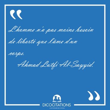 L'homme n'a pas moins besoin de libert que l'me d'un [...] - Ahmad Lutfi Al-Sayyid...