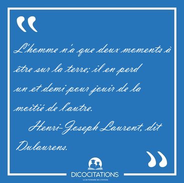 L'homme n'a que deux moments � �tre sur la terre; il en perd un [...] - Henri-Joseph Laurent, dit Dulaurens...