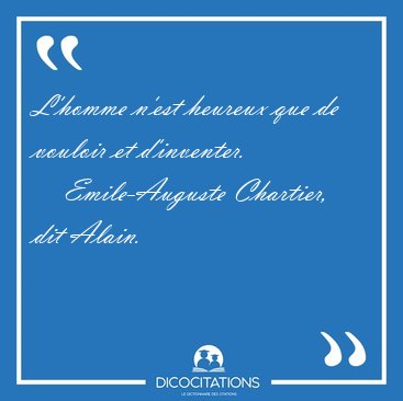 L'homme n'est heureux que de vouloir et [...] - Emile-Auguste Chartier, dit Alain...