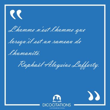 L'homme n'est l'homme que lorsqu'il est un rameau de [...] - Rapha�l Aloysius Lafferty...