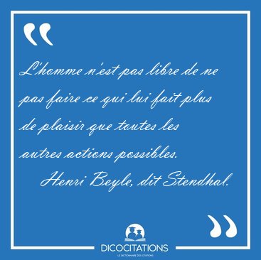 L'homme n'est pas libre de ne pas faire ce qui lui fait plus de [...] - Henri Beyle, dit Stendhal...