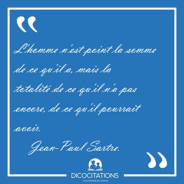 L'homme n'est point la somme de ce qu'il a, mais la totalit� de [...] - Jean-Paul Sartre...