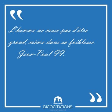 L'homme ne cesse pas d'�tre grand, m�me dans sa [...] - Jean-Paul II...