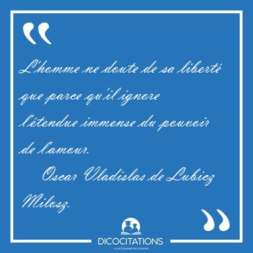 L'homme ne doute de sa libert� que parce qu'il ignore l'�tendue [...] - Oscar Vladislas de Lubicz Milosz...