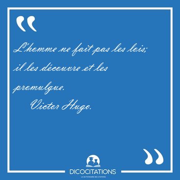 L'homme ne fait pas les lois; il les d�couvre et les [...] - Victor Hugo...