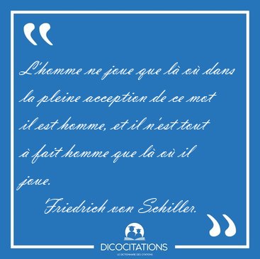 L'homme ne joue que l o dans la pleine acception de ce mot il [...] - Friedrich von Schiller...