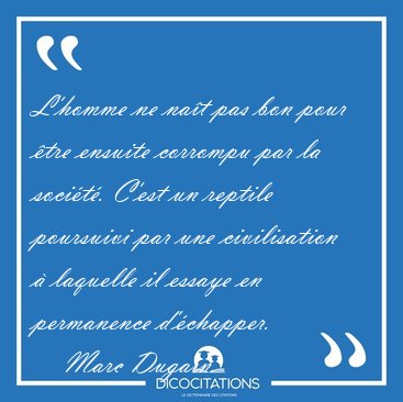 L'homme ne na�t pas bon pour �tre ensuite corrompu par la [...] - Marc Dugain...