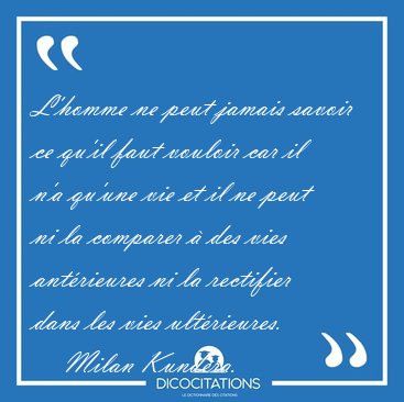 L'homme ne peut jamais savoir ce qu'il faut vouloir car il n'a [...] - Milan Kundera...