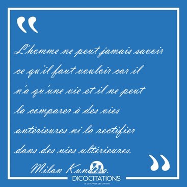 L'homme ne peut jamais savoir ce qu'il faut vouloir car il n'a [...] - Milan Kundera...