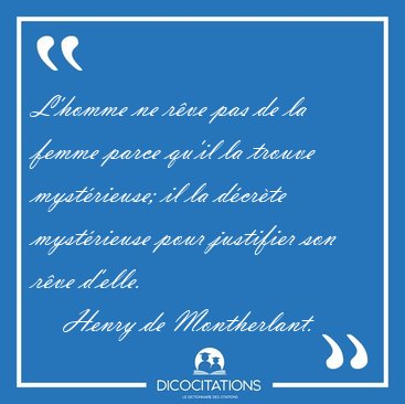 L'homme ne r�ve pas de la femme parce qu'il la trouve [...] - Henry de Montherlant...