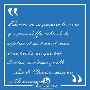 L'homme ne se propose le repos que pour s'affranchir de la [...] - Luc de Clapiers, marquis de Vauvenargues...