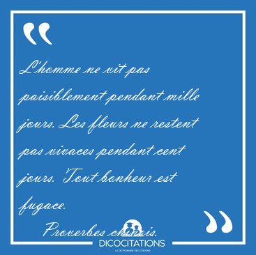 L'homme ne vit pas paisiblement pendant mille jours. Les fleurs [...] - Proverbes chinois...
