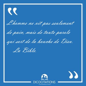 L'homme ne vit pas seulement de pain, mais de toute parole qui [...] - La Bible...