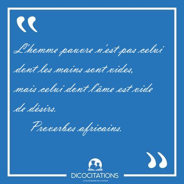 L'homme pauvre n'est pas celui dont les mains sont vides, mais [...] - Proverbes africains...