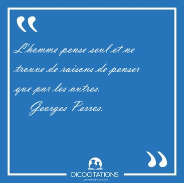 L'homme pense seul et ne trouve de raisons de penser que par les [...] - Georges Perros...