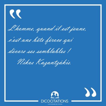 L'homme, quand il est jeune, c'est une bte froce qui dvore [...] - Nkos Kazantzkis...