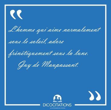 L'homme qui aime normalement sous le soleil, adore [...] - Guy de Maupassant...
