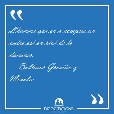 L'homme qui en a compris un autre est en �tat de le [...] - Baltasar Graci�n y Morales...