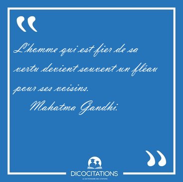 L'homme qui est fier de sa vertu devient souvent un fl�au pour [...] - Mahatma Gandhi...