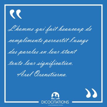 L'homme qui fait beaucoup de compliments pervertit l'usage des [...] - Axel Oxenstierna...