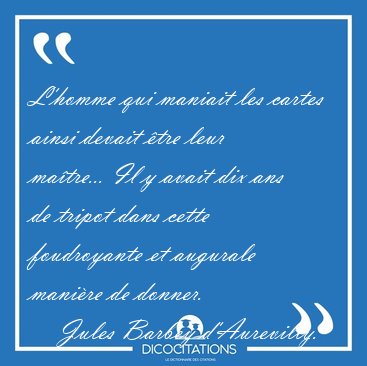L'homme qui maniait les cartes ainsi devait �tre leur ma�tre... [...] - Jules Barbey d'Aurevilly...