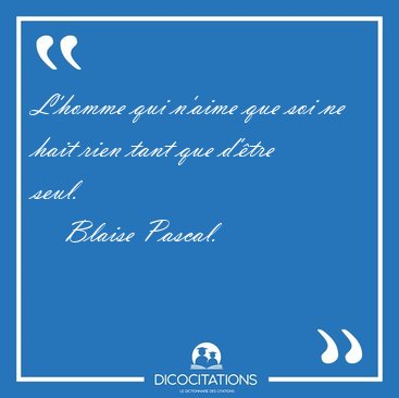 L'homme qui n'aime que soi ne hait rien tant que d'�tre [...] - Blaise Pascal...