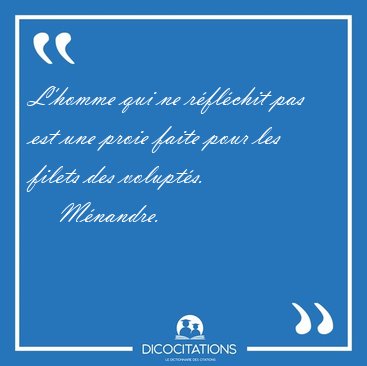 L'homme qui ne rflchit pas est une proie faite pour les filets [...] - Mnandre...
