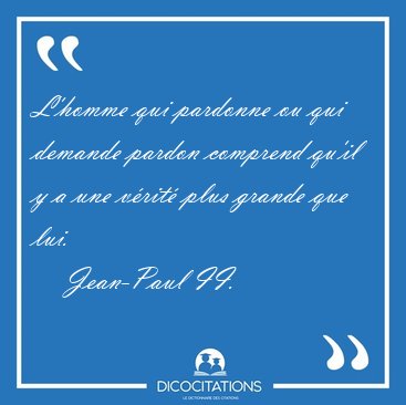 L'homme qui pardonne ou qui demande pardon comprend qu'il y a [...] - Jean-Paul II...