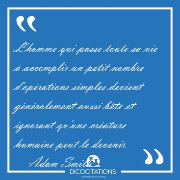 L'homme qui passe toute sa vie � accomplir un petit nombre [...] - Adam Smith...
