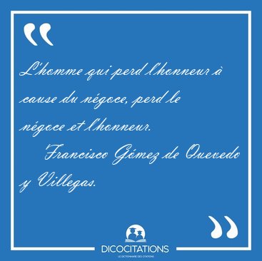 L'homme qui perd l'honneur � cause du n�goce, perd le n�goce et [...] - Francisco G�mez de Quevedo y Villegas...