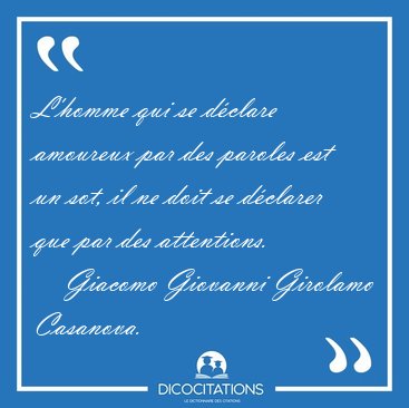 L'homme qui se dclare amoureux par des paroles est un sot, il [...] - Giacomo Giovanni Girolamo Casanova...