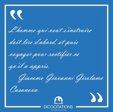 L'homme qui veut s'instruire doit lire d'abord, et puis voyager [...] - Giacomo Giovanni Girolamo Casanova...