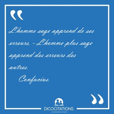 L'homme sage apprend de ses erreurs, - L'homme plus sage apprend [...] - Confucius...