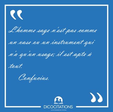 L'homme sage n'est pas comme un vase ou un instrument qui n'a [...] - Confucius...