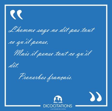 L'homme sage ne dit pas tout ce qu'il pense,    Mais il pense [...] - Proverbes franais...