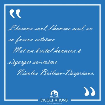 L'homme seul, l'homme seul, en sa fureur extr�me    Met un [...] - Nicolas Boileau-Despr�aux...