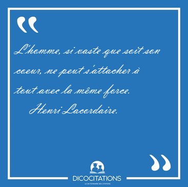 L'homme, si vaste que soit son coeur, ne peut s'attacher � tout [...] - Henri Lacordaire...