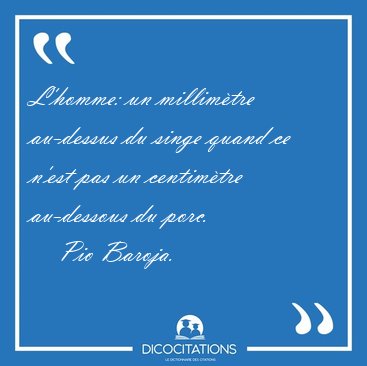 L'homme: un millim�tre au-dessus du singe quand ce n'est pas un [...] - Pio Baroja...