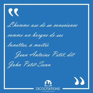 L'homme use de sa conscience comme un borgne de ses lunettes, � [...] - Jean Antoine Petit, dit John Petit-Senn...