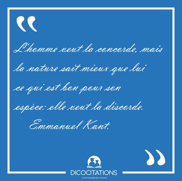 L'homme veut la concorde, mais la nature sait mieux que lui ce [...] - Emmanuel Kant...