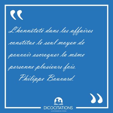 L'honn�tet� dans les affaires constitue le seul moyen de pouvoir [...] - Philippe Bouvard...