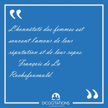 L'honntet des femmes est souvent l'amour de leur rputation et [...] - Franois de La Rochefoucauld...