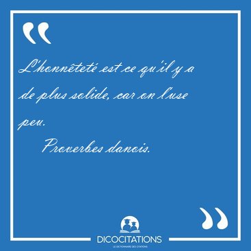 L'honn�tet� est ce qu'il y a de plus solide, car on l'use [...] - Proverbes danois...