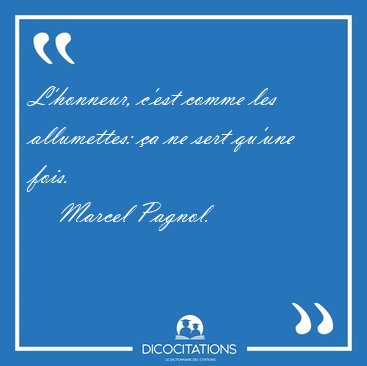 L'honneur, c'est comme les allumettes: a ne sert qu'une [...] - Marcel Pagnol...